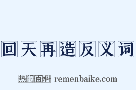 回天再造反义词是什么意思的图片